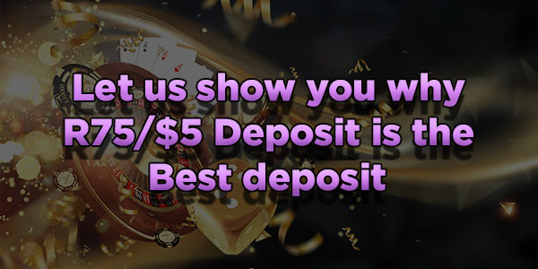 Let us show you why R75/$5 Deposit is the Best deposit 
